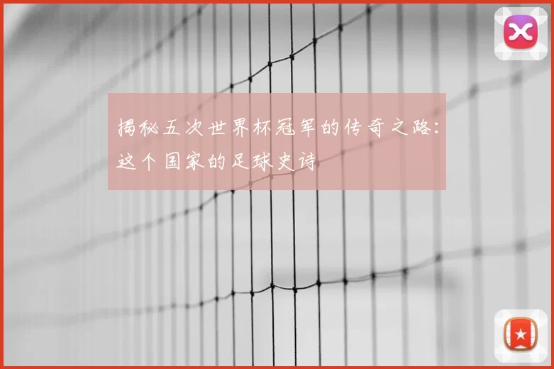 揭秘五次世界杯冠军的传奇之路：这个国家的足球史诗