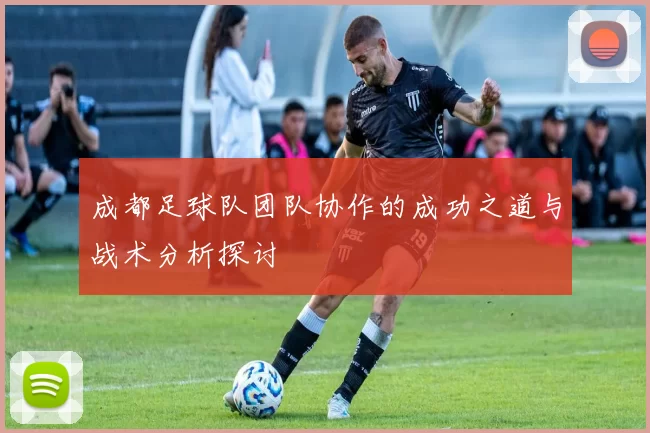 成都足球队团队协作的成功之道与战术分析探讨