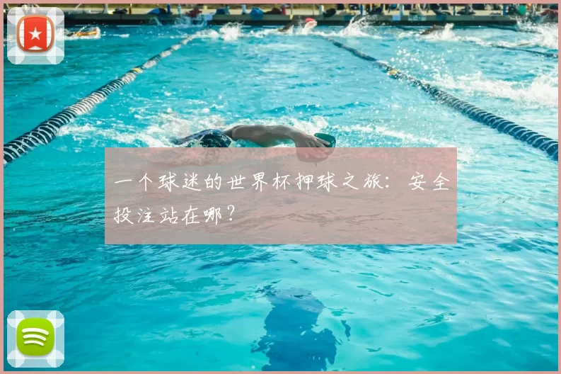 一个球迷的世界杯押球之旅：安全投注站在哪？