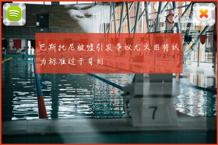 巴斯托尼被嘘引发争议尤文旧将认为标准过于苛刻