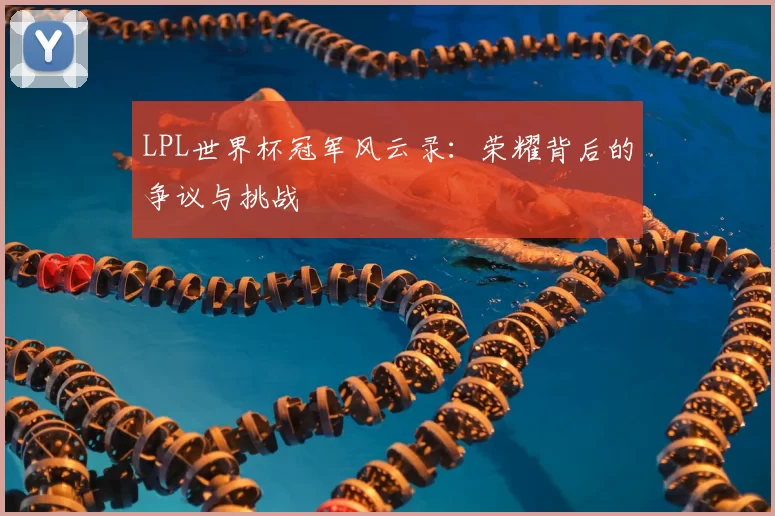 LPL世界杯冠军风云录:荣耀背后的争议与挑战
