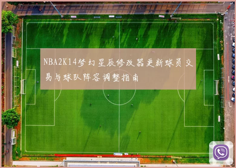 NBA2K14梦幻星辰修改器更新球员交易与球队阵容调整指南