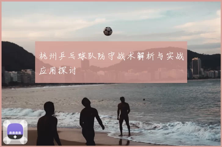 杭州乒乓球队防守战术解析与实战应用探讨