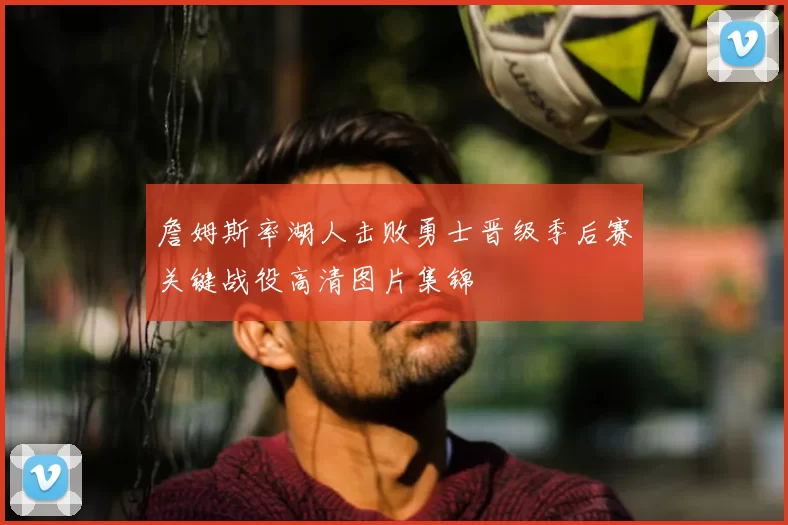詹姆斯率湖人击败勇士晋级季后赛关键战役高清图片集锦
