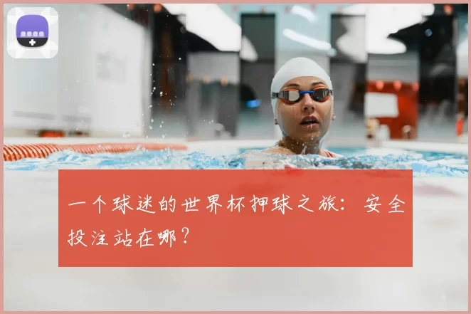 一个球迷的世界杯押球之旅：安全投注站在哪？