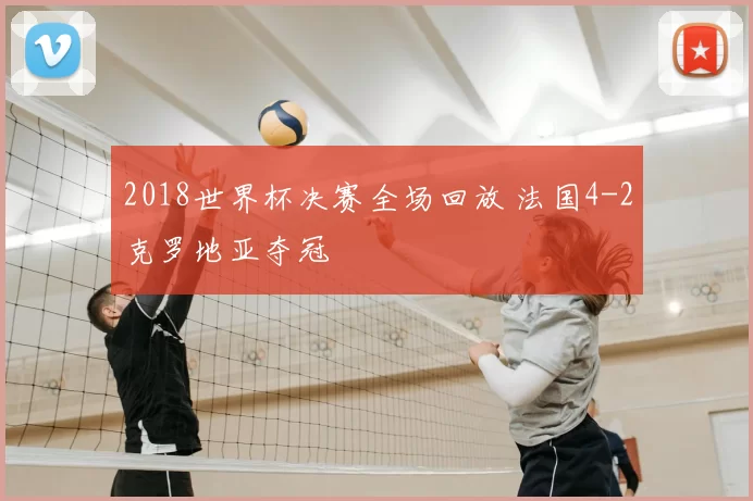 2018世界杯决赛全场回放 法国4-2克罗地亚夺冠