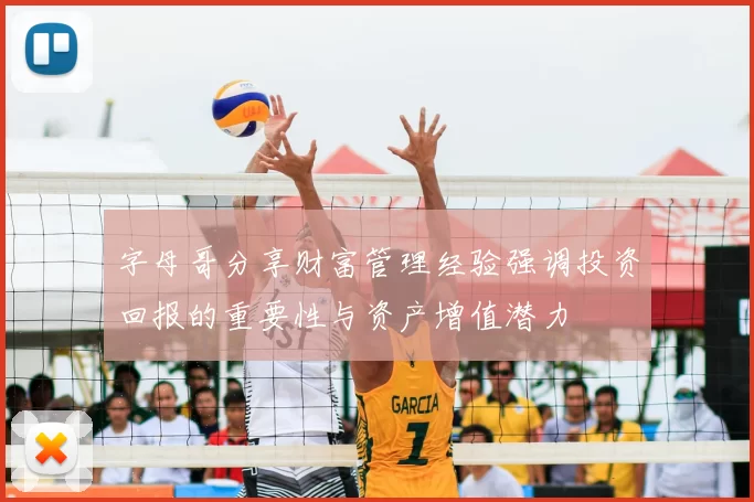 字母哥分享财富管理经验强调投资回报的重要性与资产增值潜力
