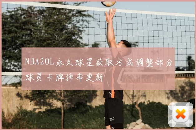 NBA2OL永久球星获取方式调整部分球员卡牌掉率更新