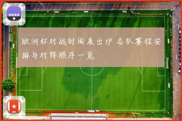 欧洲杯对战时间表出炉 各队赛程安排与对阵顺序一览