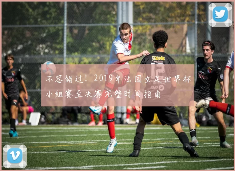 不容错过！2019年法国女足世界杯小组赛至决赛完整时间指南