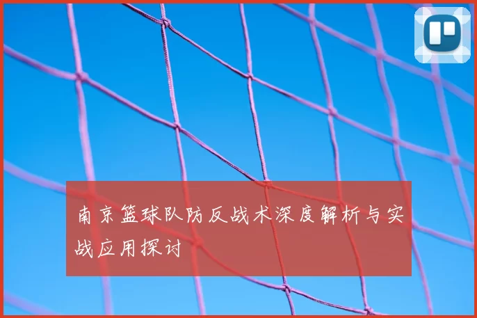 南京篮球队防反战术深度解析与实战应用探讨