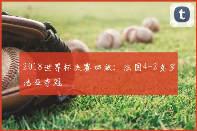 2018世界杯决赛回放：法国4-2克罗地亚夺冠