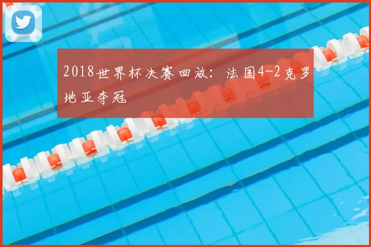2018世界杯决赛回放:法国4-2克罗地亚夺冠