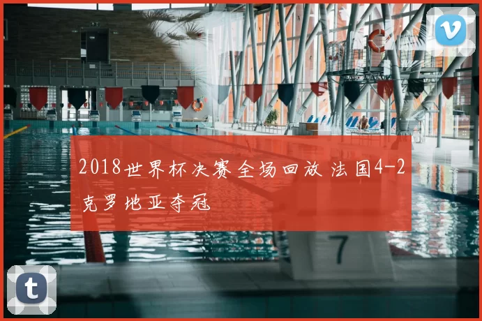 2018世界杯决赛全场回放 法国4-2克罗地亚夺冠