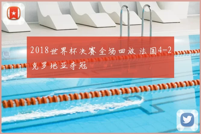 2018世界杯决赛全场回放 法国4-2克罗地亚夺冠