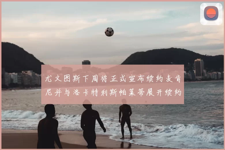 尤文图斯下周将正式宣布续约麦肯尼并与洛卡特利斯帕莱蒂展开续约谈判