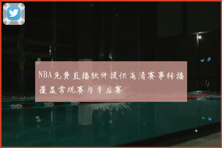 NBA免费直播软件提供高清赛事转播覆盖常规赛与季后赛