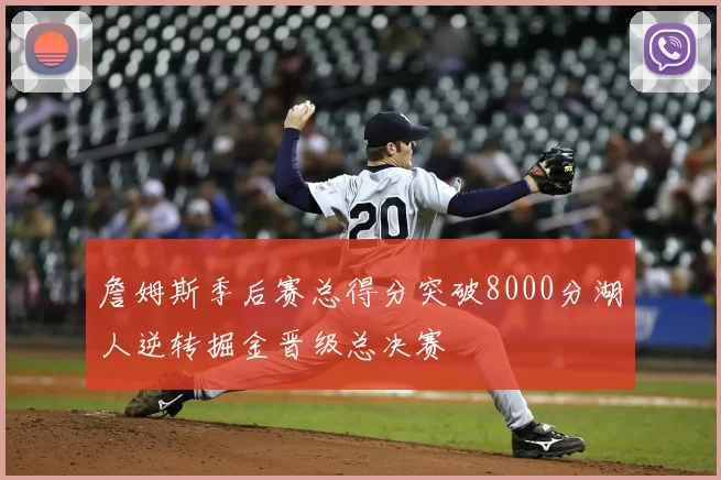 詹姆斯季后赛总得分突破8000分湖人逆转掘金晋级总决赛