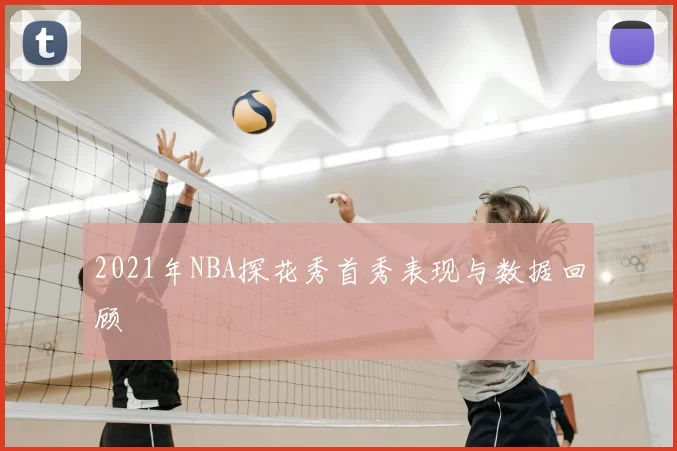 2021年NBA探花秀首秀表现与数据回顾