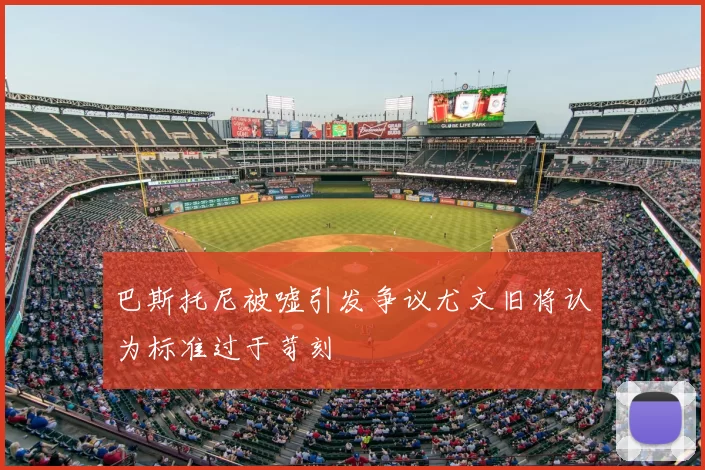 巴斯托尼被嘘引发争议尤文旧将认为标准过于苛刻