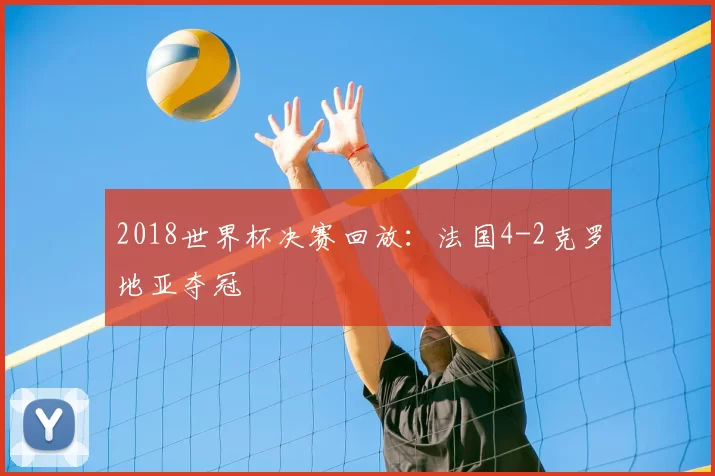 2018世界杯决赛回放：法国4-2克罗地亚夺冠