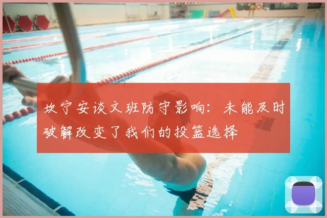 坎宁安谈文班防守影响：未能及时破解改变了我们的投篮选择