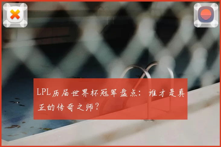 LPL历届世界杯冠军盘点：谁才是真正的传奇之师？