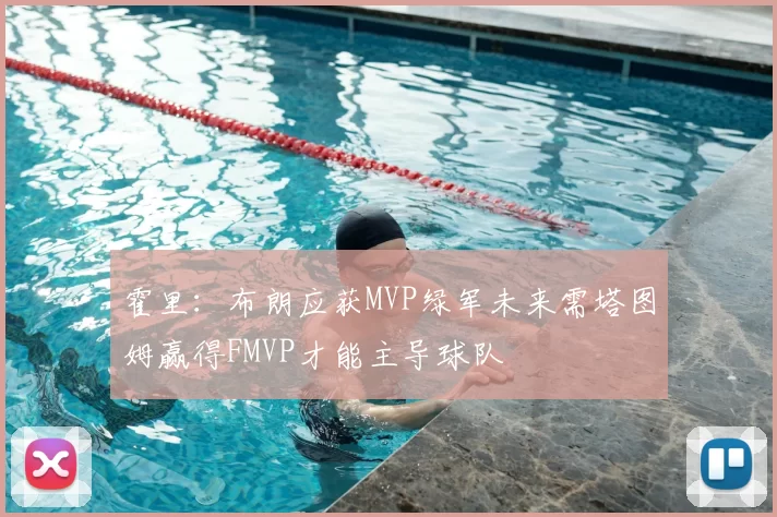 霍里:布朗应获MVP绿军未来需塔图姆赢得FMVP才能主导球队