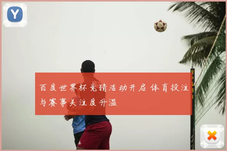 百度世界杯竞猜活动开启 体育投注与赛事关注度升温