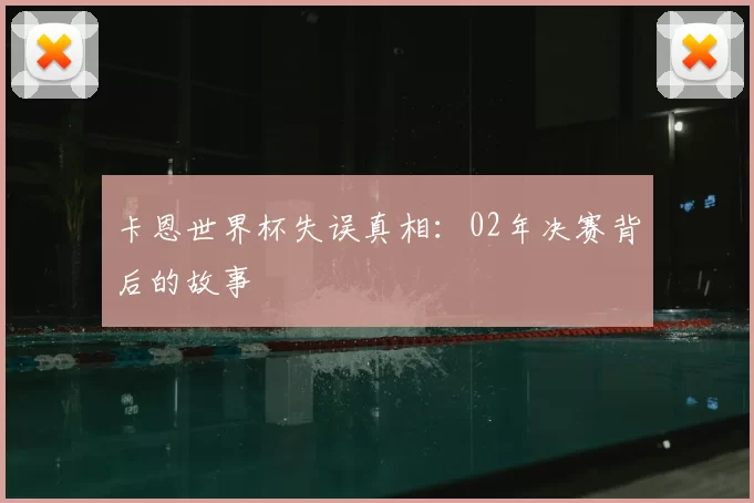 卡恩世界杯失误真相：02年决赛背后的故事