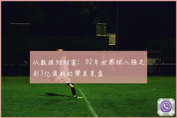 从数据到财富：02年世界杯八强足彩3亿盈利的深度复盘