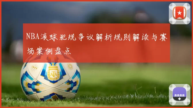 NBA滚球犯规争议解析规则解读与赛场案例盘点