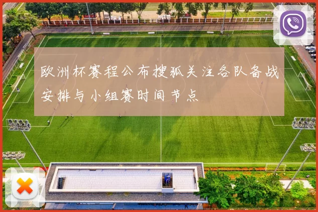 欧洲杯赛程公布搜狐关注各队备战安排与小组赛时间节点