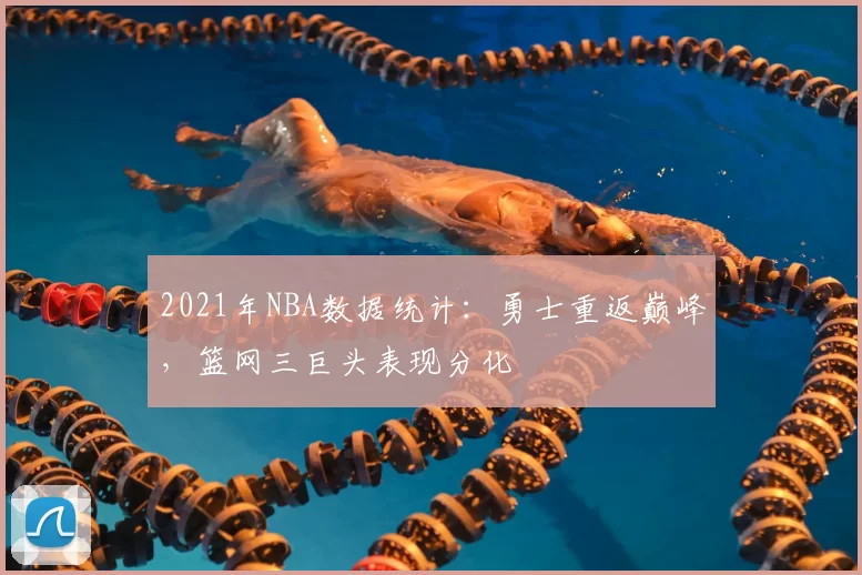 2021年NBA数据统计：勇士重返巅峰，篮网三巨头表现分化