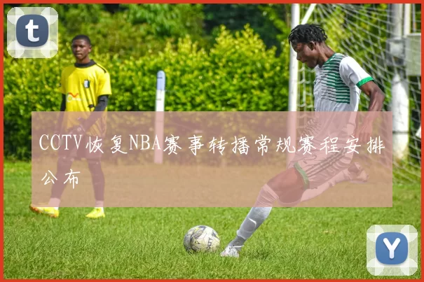 CCTV恢复NBA赛事转播常规赛程安排公布