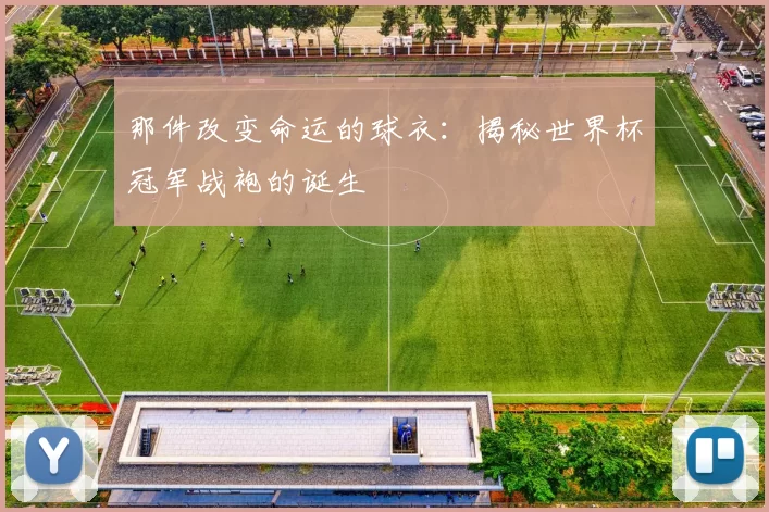 那件改变命运的球衣：揭秘世界杯冠军战袍的诞生