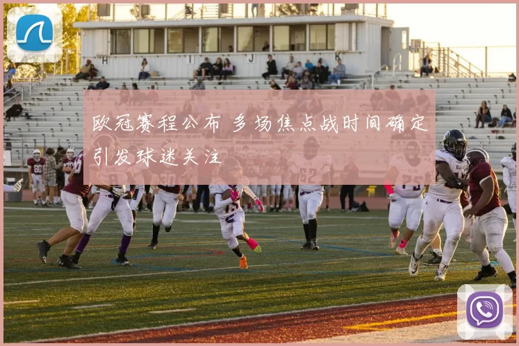 欧冠赛程公布 多场焦点战时间确定引发球迷关注