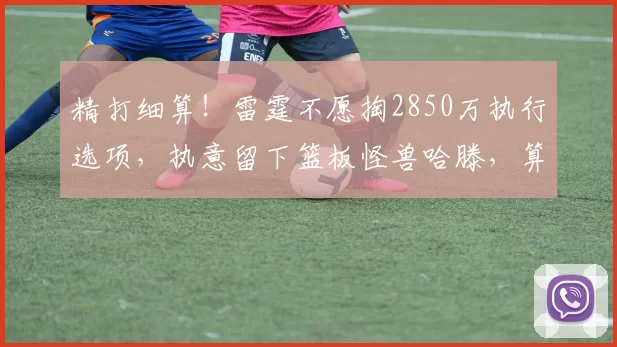 精打细算!雷霆不愿掏2850万执行选项,执意留下篮板怪兽哈滕,算盘打得太精明_续约_薪资_1