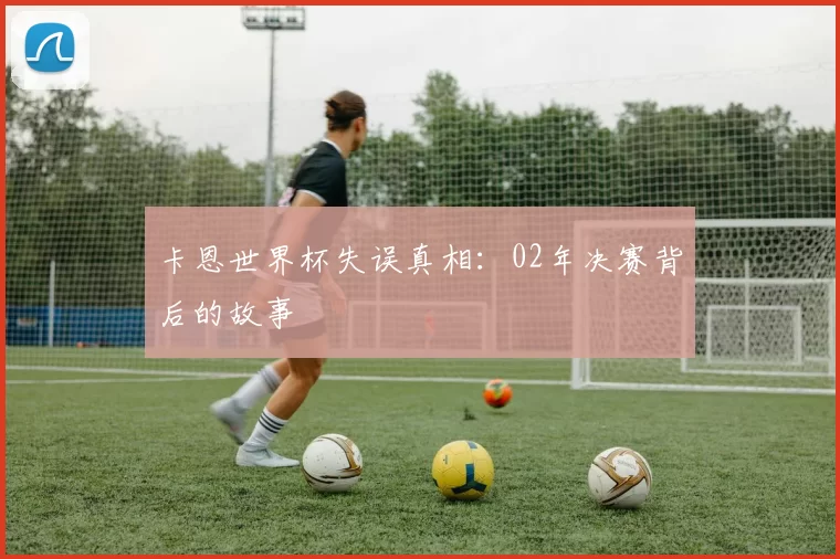 卡恩世界杯失误真相：02年决赛背后的故事