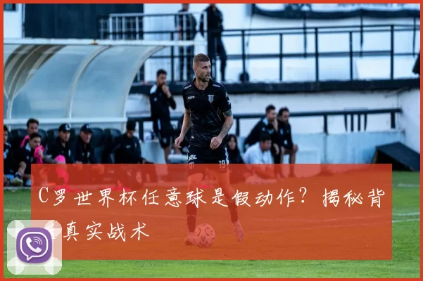C罗世界杯任意球是假动作?揭秘背后真实战术