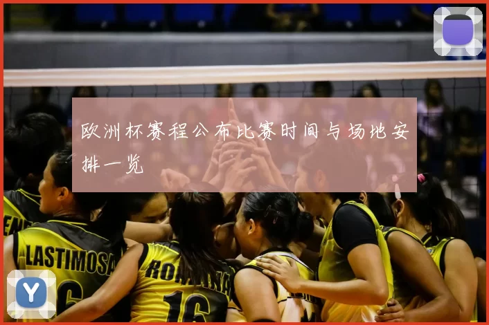 欧洲杯赛程公布比赛时间与场地安排一览