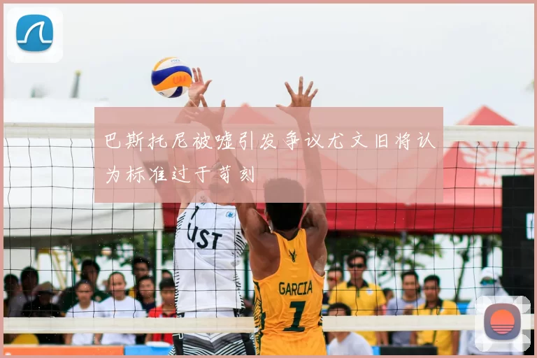 巴斯托尼被嘘引发争议尤文旧将认为标准过于苛刻