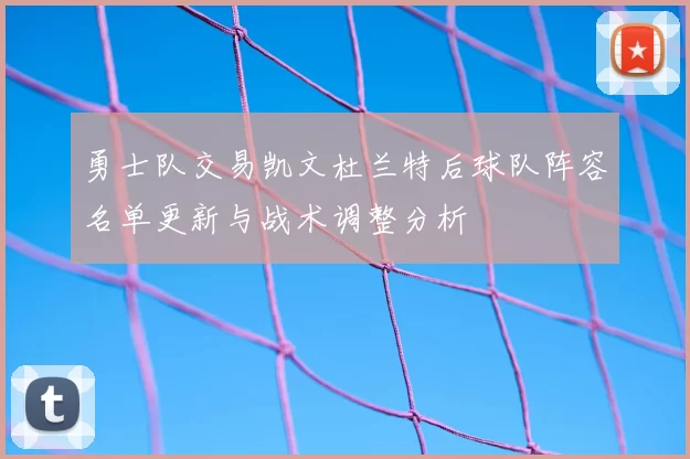 勇士队交易凯文杜兰特后球队阵容名单更新与战术调整分析