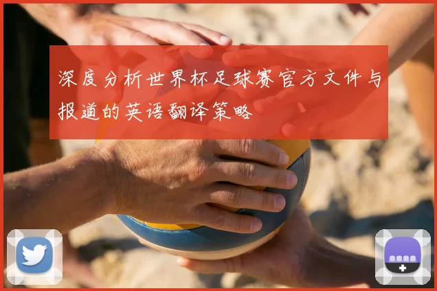 深度分析世界杯足球赛官方文件与报道的英语翻译策略