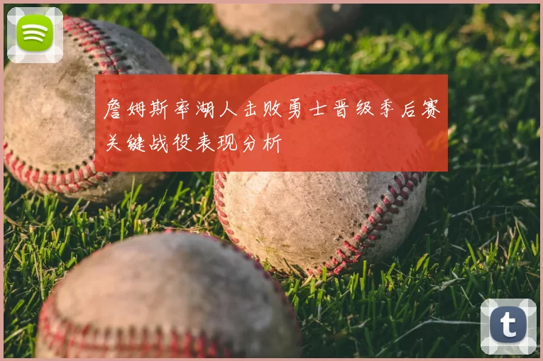 詹姆斯率湖人击败勇士晋级季后赛关键战役表现分析