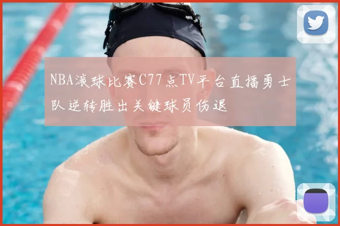 NBA滚球比赛C77点TV平台直播勇士队逆转胜出关键球员伤退