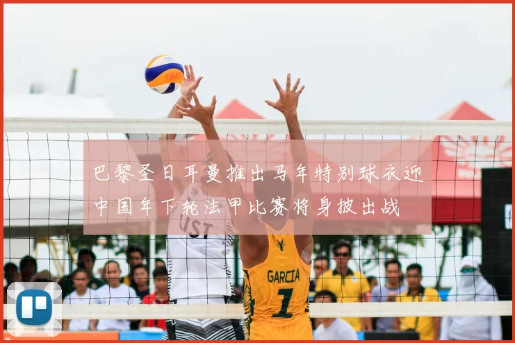 巴黎圣日耳曼推出马年特别球衣迎中国年下轮法甲比赛将身披出战