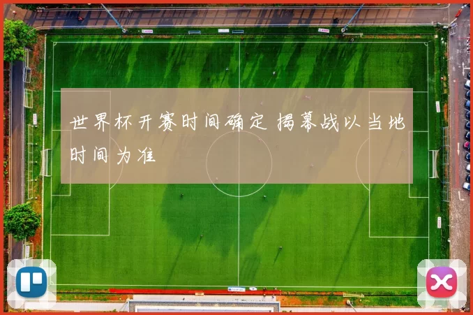 世界杯开赛时间确定 揭幕战以当地时间为准