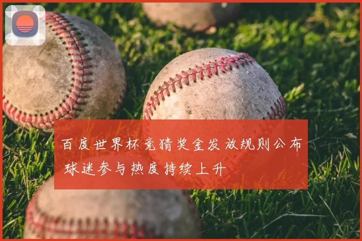 百度世界杯竞猜奖金发放规则公布 球迷参与热度持续上升