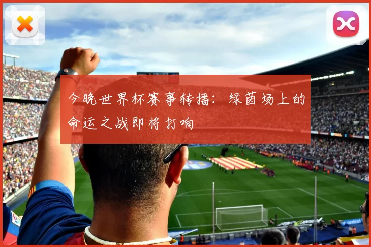 今晚世界杯赛事转播：绿茵场上的命运之战即将打响